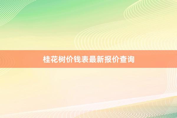 桂花树价钱表最新报价查询