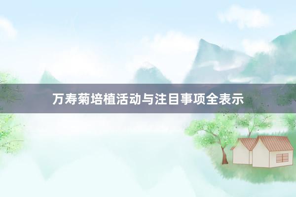 万寿菊培植活动与注目事项全表示