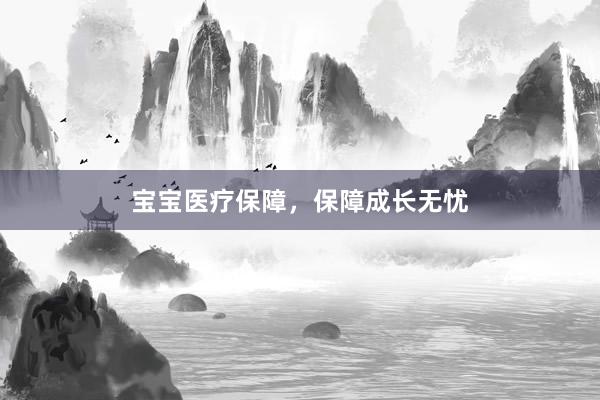 宝宝医疗保障，保障成长无忧
