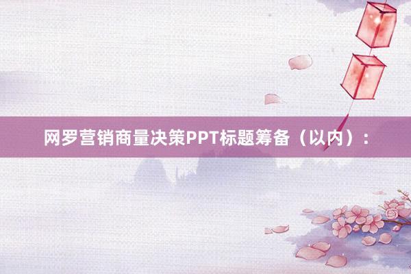 网罗营销商量决策PPT标题筹备（以内）：